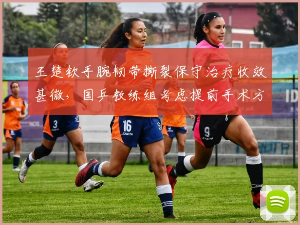 王楚钦手腕韧带撕裂保守治疗收效甚微，国乒教练组考虑提前手术方案