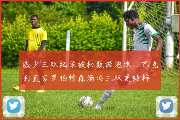 威少三双纪录被批数据泡沫，巴克利直言罗伯特森场均三双更纯粹